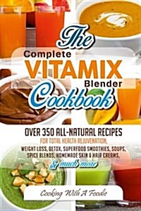Complete Vitamix Blender Cookbook: Over 350 All-Natural Recipes For Total Health Rejuvenation, Weight Loss, Detox, Superfood Smoothies, Spice Blends, (Paperback)