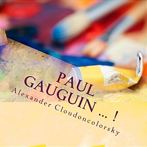 Paul Gauguin ... !: In Memory of Paul Gauguin - The Painting of Cloudoncolorsky (Paperback)