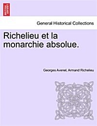 Richelieu Et La Monarchie Absolue. Tome Premier (Paperback)