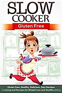 Slow Cooker: Gluten Free: Gluten Free, Healthy, Delicious, Easy Recipes: Cooking and Recipes for Weight Loss and Healthy Living (Paperback)