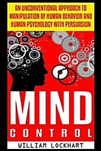 Mind Control: An Unconventional Approach to Manipulation of Human Behavior and Human Psychology with Persuasion (Paperback)