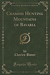 Chamois Hunting Mountains of Bavaria (Classic Reprint) (Paperback)