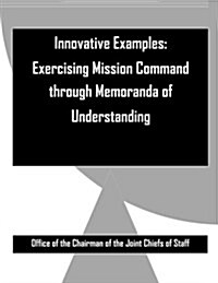 Innovative Examples: Exercising Mission Command Through Memoranda of Understanding (Paperback)