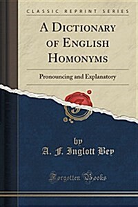 A Dictionary of English Homonyms: Pronouncing and Explanatory (Classic Reprint) (Paperback)