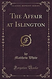 The Affair at Islington (Classic Reprint) (Paperback)