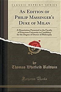 An Edition of Philip Massingers Duke of Milan: A Dissertation Presented to the Faculty of Princeton University in Candidacy for the Degree of Doctor (Paperback)