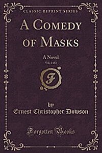 A Comedy of Masks, Vol. 1 of 3: A Novel (Classic Reprint) (Paperback)