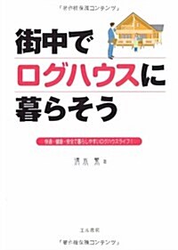 街中でログハウスに暮らそう―快適·健康·安全で暮らしやすいログハウスライフ! (單行本)