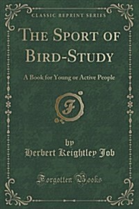 The Sport of Bird-Study: A Book for Young or Active People (Classic Reprint) (Paperback)