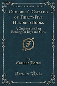 Childrens Catalog of Thirty-Five Hundred Books: A Guide to the Best Reading for Boys and Girls (Classic Reprint) (Paperback)