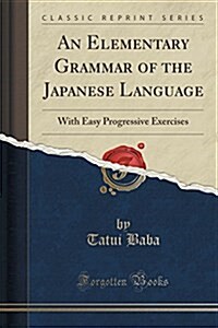 An Elementary Grammar of the Japanese Language: With Easy Progressive Exercises (Classic Reprint) (Paperback)