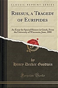 Rhesus, a Tragedy of Euripides: An Essay for Special Honors in Greek, from the University of Wisconsin, June, 1880 (Classic Reprint) (Paperback)