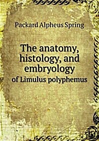 The Anatomy, Histology, and Embryology of Limulus Polyphemus (Paperback)