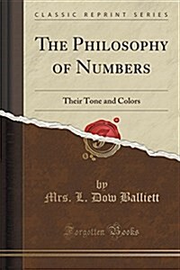 The Philosophy of Numbers: Their Tone and Colors (Classic Reprint) (Paperback)