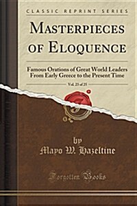 Masterpieces of Eloquence, Vol. 23 of 25: Famous Orations of Great World Leaders from Early Greece to the Present Time (Classic Reprint) (Paperback)