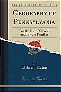 Geography of Pennsylvania: For the Use of Schools and Private Families (Classic Reprint) (Paperback)