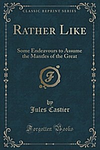 Rather Like: Some Endeavours to Assume the Mantles of the Great (Classic Reprint) (Paperback)