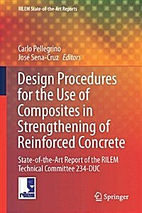 Design Procedures for the Use of Composites in Strengthening of Reinforced Concrete Structures: State-Of-The-Art Report of the Rilem Technical Committ (Hardcover, 2016)