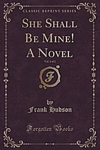 She Shall Be Mine! a Novel, Vol. 1 of 2 (Classic Reprint) (Paperback)