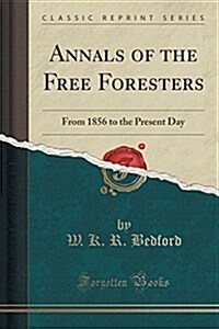 Annals of the Free Foresters: From 1856 to the Present Day (Classic Reprint) (Paperback)