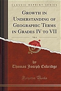 Growth in Understanding of Geographic Terms in Grades IV to VII, Vol. 4 (Classic Reprint) (Paperback)