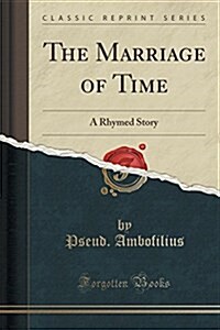 The Marriage of Time: A Rhymed Story (Classic Reprint) (Paperback)