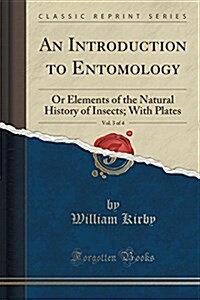 An Introduction to Entomology, Vol. 3 of 4: Or Elements of the Natural History of Insects; With Plates (Classic Reprint) (Paperback)