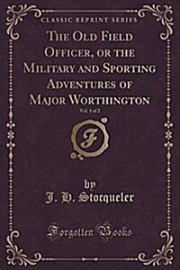 The Old Field Officer, or the Military and Sporting Adventures of Major Worthington, Vol. 1 of 2 (Classic Reprint) (Paperback)