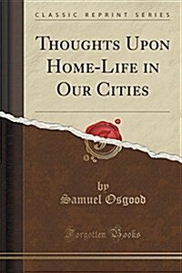 Thoughts Upon Home-Life in Our Cities (Classic Reprint) (Paperback)