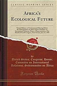 Africas Ecological Future: Natural Balance or Environmental Hearing Before the Subcommittee on Africa of the Committee on International Relations (Paperback)