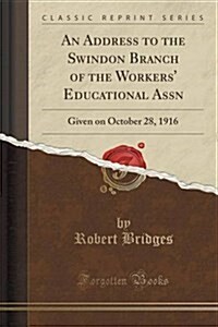 An Address to the Swindon Branch of the Workers Educational Assn: Given on October 28, 1916 (Classic Reprint) (Paperback)