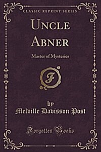 Uncle Abner: Master of Mysteries (Classic Reprint) (Paperback)