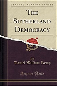 The Sutherland Democracy (Classic Reprint) (Paperback)