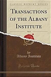Transactions of the Albany Institute, Vol. 8 (Classic Reprint) (Paperback)