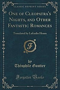 One of Cleopatras Nights, and Other Fantastic Romances: Translated by Lafcadio Hearn (Classic Reprint) (Paperback)