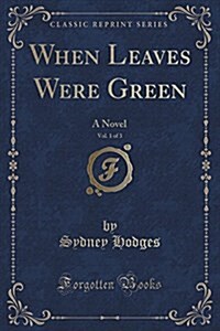 When Leaves Were Green, Vol. 1 of 3: A Novel (Classic Reprint) (Paperback)