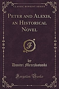 Peter and Alexis, an Historical Novel (Classic Reprint) (Paperback)