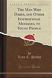 The Man Who Dares, and Other Inspirational Messages, to Young People (Classic Reprint) (Paperback)