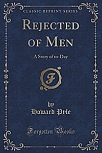 Rejected of Men: A Story of To-Day (Classic Reprint) (Paperback)