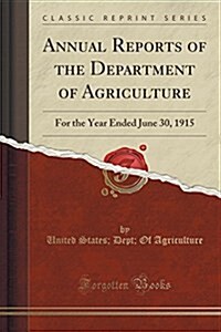 Annual Reports of the Department of Agriculture: For the Year Ended June 30, 1915 (Classic Reprint) (Paperback)