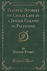 Festival Stories of Child Life in a Jewish Colony in Palestine (Classic Reprint) (Paperback)