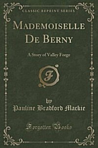 Mademoiselle de Berny: A Story of Valley Forge (Classic Reprint) (Paperback)