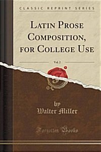 Latin Prose Composition, for College Use, Vol. 2 (Classic Reprint) (Paperback)