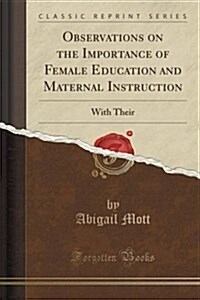 Observations on the Importance of Female Education and Maternal Instruction: With Their (Classic Reprint) (Paperback)