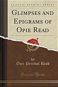 Glimpses and Epigrams of Opie Read (Classic Reprint) (Paperback)