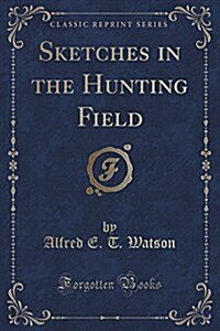 Sketches in the Hunting Field (Classic Reprint) (Paperback)