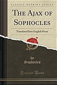 The Ajax of Sophocles: Translated Into English Prose (Classic Reprint) (Paperback)