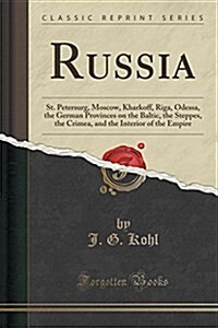 Russia: St. Petersurg, Moscow, Kharkoff, Riga, Odessa, the German Provinces on the Baltic, the Steppes, the Crimea, and the In (Paperback)