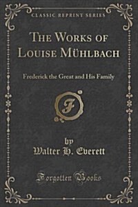 The Works of Louise Muhlbach: Frederick the Great and His Family (Classic Reprint) (Paperback)