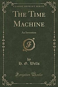 The Time Machine: An Invention (Classic Reprint) (Paperback)